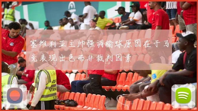 塞维利亚主帅强调输球原因在于马竞表现出色而非裁判因素