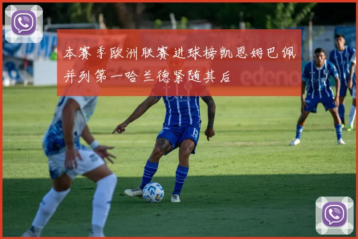 本赛季欧洲联赛进球榜凯恩姆巴佩并列第一哈兰德紧随其后