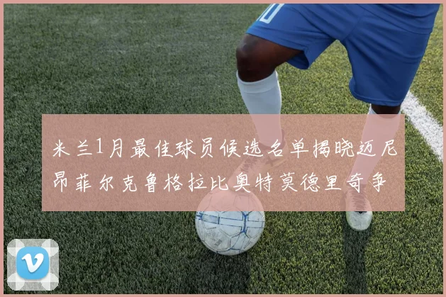 米兰1月最佳球员候选名单揭晓迈尼昂菲尔克鲁格拉比奥特莫德里奇争夺荣誉