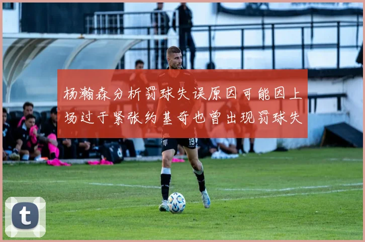 杨瀚森分析罚球失误原因可能因上场过于紧张约基奇也曾出现罚球失误