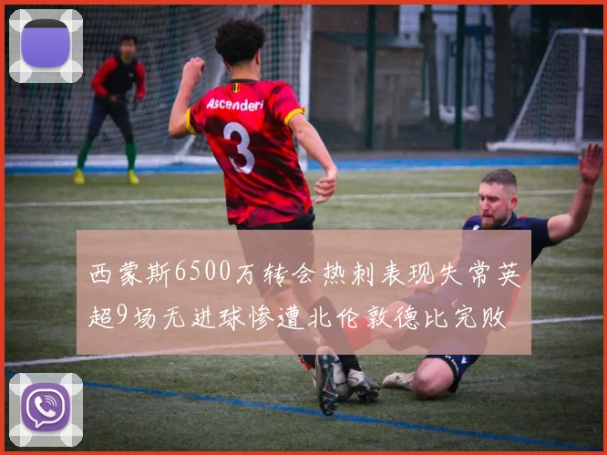 西蒙斯6500万转会热刺表现失常英超9场无进球惨遭北伦敦德比完败