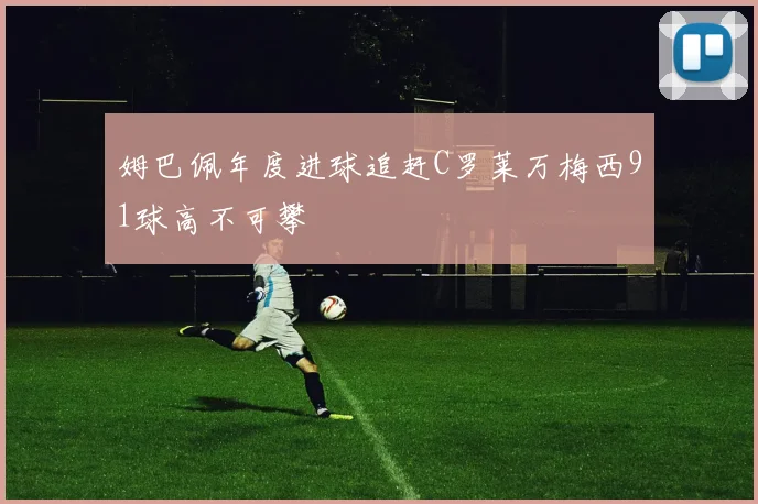 姆巴佩年度进球追赶C罗莱万梅西91球高不可攀