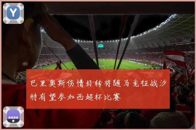 巴里奥斯伤情好转将随马竞征战沙特有望参加西超杯比赛