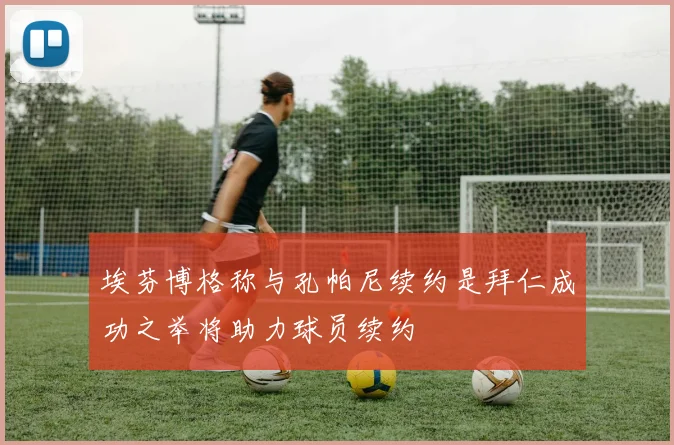 埃芬博格称与孔帕尼续约是拜仁成功之举将助力球员续约