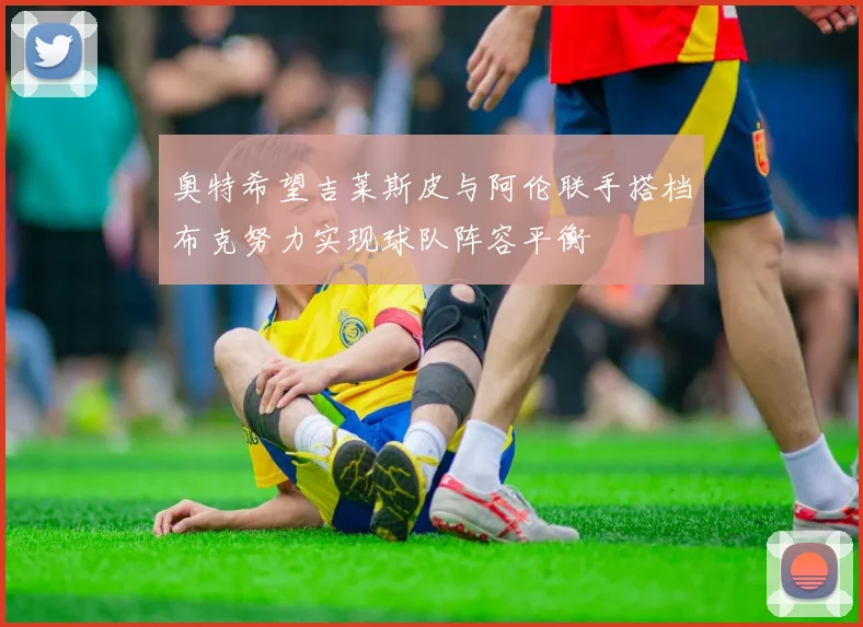 奥特希望吉莱斯皮与阿伦联手搭档布克努力实现球队阵容平衡